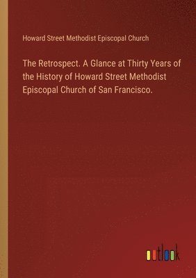 Howard Street, Howard Street Methodist Episcopal Church - Retrospect. A Glance at Thirty Years of the History of Howard Street Methodist Episcopal Church of San Francisco., Häftad