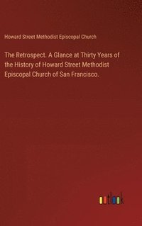 bokomslag Retrospect. A Glance at Thirty Years of the History of Howard Street Methodist Episcopal Church of San Francisco.