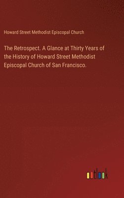bokomslag Retrospect. A Glance at Thirty Years of the History of Howard Street Methodist Episcopal Church of San Francisco.