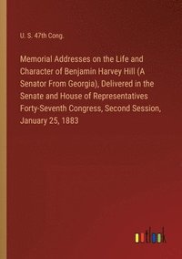 bokomslag Memorial Addresses on the Life and Character of Benjamin Harvey Hill (A Senator From Georgia), Delivered in the Senate and House of Representatives Forty-Seventh Congress, Second Session, January 25,