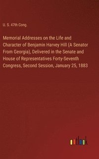 bokomslag Memorial Addresses on the Life and Character of Benjamin Harvey Hill (A Senator From Georgia), Delivered in the Senate and House of Representatives Forty-Seventh Congress, Second Session, January 25,