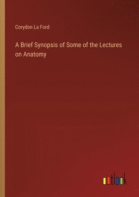 Brief Synopsis of Some of the Lectures on Anatomy