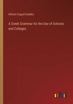 bokomslag A Greek Grammar for the Use of Schools and Colleges