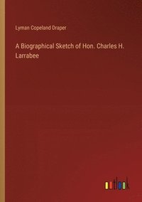 bokomslag A Biographical Sketch of Hon. Charles H. Larrabee