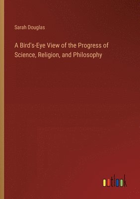 A Bird's-Eye View of the Progress of Science, Religion, and Philosophy 1