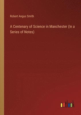 bokomslag A Centenary of Science in Manchester (In a Series of Notes)