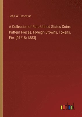 Collection of Rare United States Coins, Pattern Pieces, Foreign Crowns, Tokens, Etc. [01/18/1883]