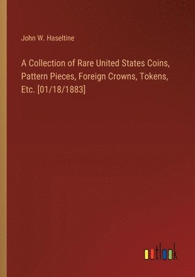 A Collection of Rare United States Coins, Pattern Pieces, Foreign Crowns, Tokens, Etc. [01/18/1883] 1