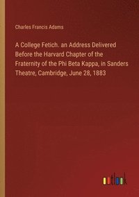 bokomslag A College Fetich. an Address Delivered Before the Harvard Chapter of the Fraternity of the Phi Beta Kappa, in Sanders Theatre, Cambridge, June 28, 1883