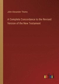 bokomslag A Complete Concordance to the Revised Version of the New Testament