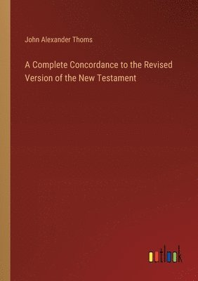 A Complete Concordance to the Revised Version of the New Testament 1