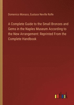 A Complete Guide to the Small Bronzes and Gems in the Naples Museum According to the New Arrangement 1
