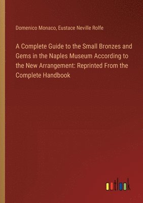 Domenico Monaco, Eustace Neville Rolfe - Complete Guide to the Small Bronzes and Gems in the Naples Museum According to the New Arrangement, Häftad