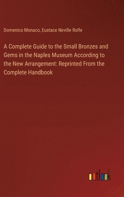 Domenico Monaco, Eustace Neville Rolfe - Complete Guide to the Small Bronzes and Gems in the Naples Museum According to the New Arrangement, Inbunden