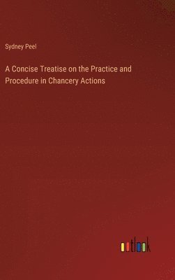 bokomslag A Concise Treatise on the Practice and Procedure in Chancery Actions