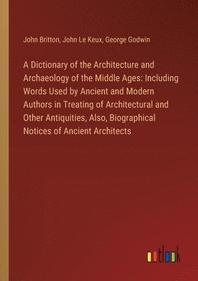 John Britton, John Le Keux, George Godwin - Dictionary of the Architecture and Archaeology of the Middle Ages, Häftad