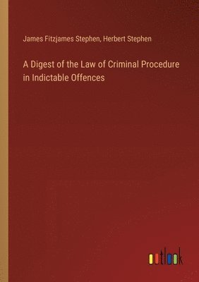 James Fitzjames Stephen, Herbert Stephen - Digest of the Law of Criminal Procedure in Indictable Offences, Häftad