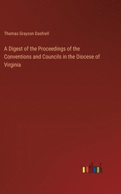 A Digest of the Proceedings of the Conventions and Councils in the Diocese of Virginia 1