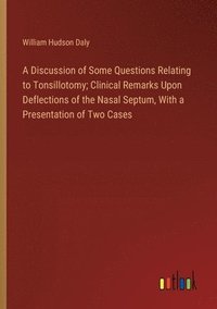 bokomslag A Discussion of Some Questions Relating to Tonsillotomy; Clinical Remarks Upon Deflections of the Nasal Septum, With a Presentation of Two Cases