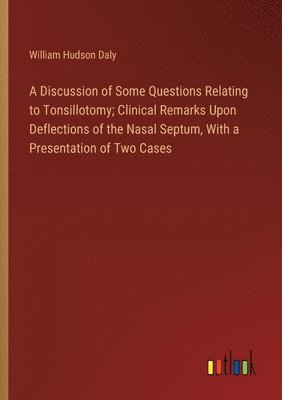 A Discussion of Some Questions Relating to Tonsillotomy; Clinical Remarks Upon Deflections of the Nasal Septum, With a Presentation of Two Cases 1