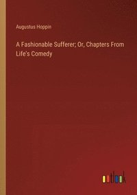 bokomslag A Fashionable Sufferer; Or, Chapters From Life's Comedy