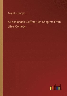 A Fashionable Sufferer; Or, Chapters From Life's Comedy 1