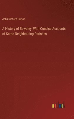 History of Bewdley; With Concise Accounts of Some Neighbouring Parishes