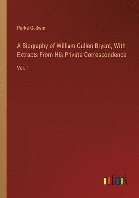 Biography of William Cullen Bryant, With Extracts From His Private Correspondence