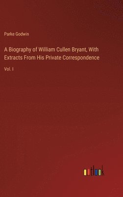 A Biography of William Cullen Bryant, With Extracts From His Private Correspondence 1