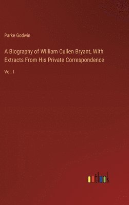 Biography of William Cullen Bryant, With Extracts From His Private Correspondence