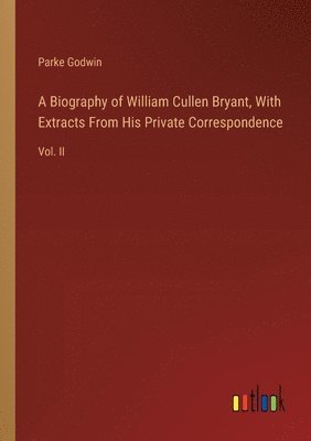 Biography of William Cullen Bryant, With Extracts From His Private Correspondence