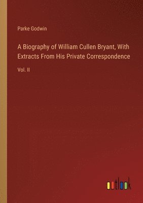 A Biography of William Cullen Bryant, With Extracts From His Private Correspondence 1