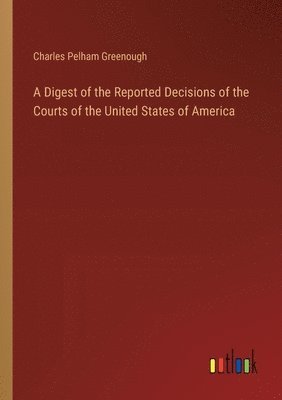 bokomslag A Digest of the Reported Decisions of the Courts of the United States of America