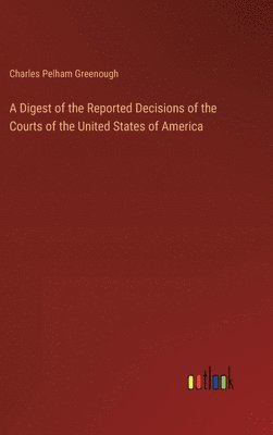 bokomslag Digest of the Reported Decisions of the Courts of the United States of America
