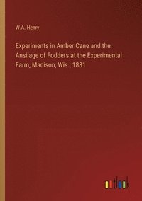 bokomslag Experiments in Amber Cane and the Ansilage of Fodders at the Experimental Farm, Madison, Wis., 1881