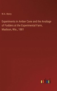 bokomslag Experiments in Amber Cane and the Ansilage of Fodders at the Experimental Farm, Madison, Wis., 1881