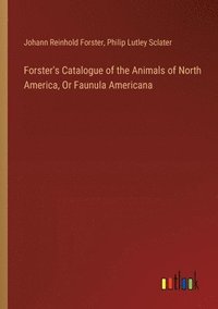 bokomslag Forster's Catalogue of the Animals of North America, Or Faunula Americana