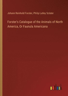 bokomslag Forster's Catalogue of the Animals of North America, Or Faunula Americana