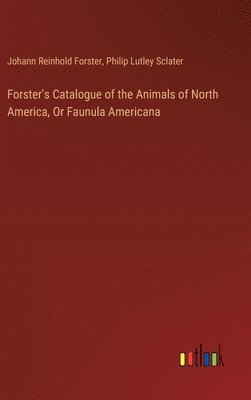 bokomslag Forster's Catalogue of the Animals of North America, Or Faunula Americana