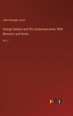 George Selwyn and His Contemporaries; With Memoirs and Notes