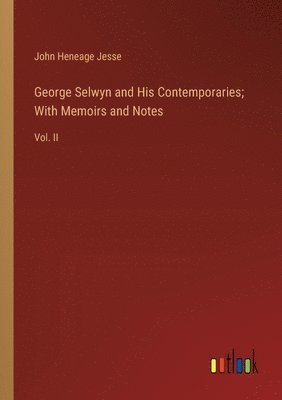 George Selwyn and His Contemporaries; With Memoirs and Notes