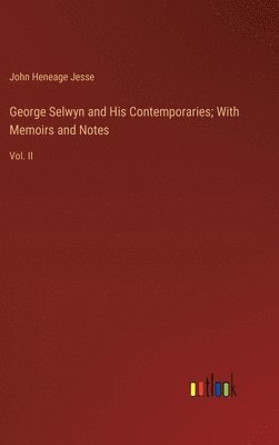 George Selwyn and His Contemporaries; With Memoirs and Notes