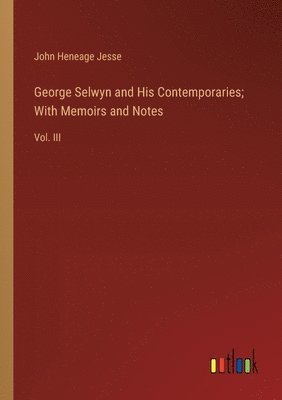 John Heneage Jesse - George Selwyn and His Contemporaries; With Memoirs and Notes, Häftad