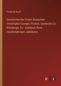 bokomslag Geschichte Der Ersten Deutschen Vereinigten Evangel. Protest. Gemeinde Zu Pittsburgh, Pa.
