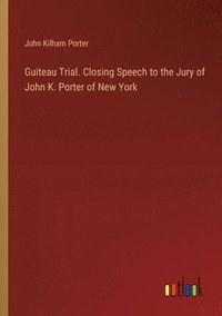 bokomslag Guiteau Trial. Closing Speech to the Jury of John K. Porter of New York