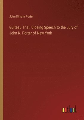 bokomslag Guiteau Trial. Closing Speech to the Jury of John K. Porter of New York