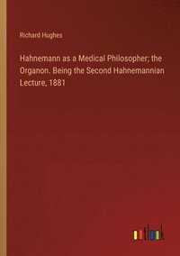 bokomslag Hahnemann as a Medical Philosopher; the Organon. Being the Second Hahnemannian Lecture, 1881