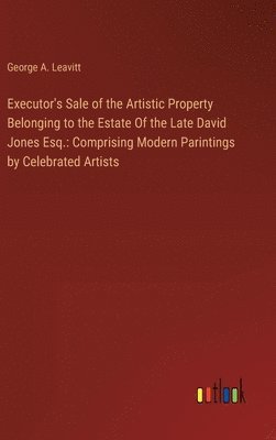 bokomslag Executor's Sale of the Artistic Property Belonging to the Estate Of the Late David Jones Esq.