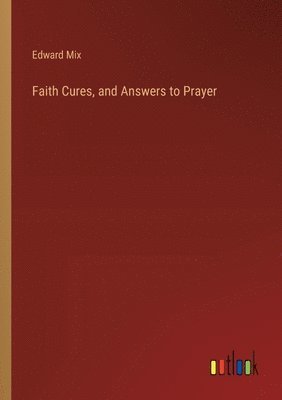 Faith Cures, and Answers to Prayer 1