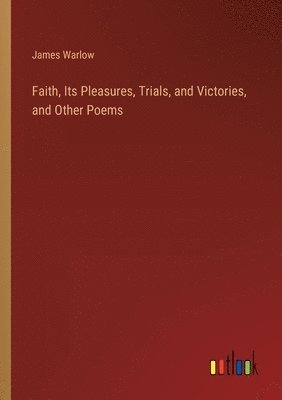 bokomslag Faith, Its Pleasures, Trials, and Victories, and Other Poems